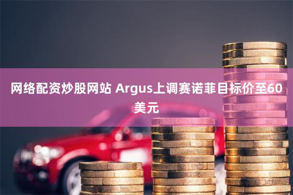 网络配资炒股网站 Argus上调赛诺菲目标价至60美元