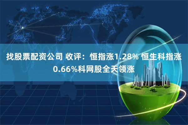 找股票配资公司 收评：恒指涨1.28% 恒生科指涨0.66%科网股全天领涨