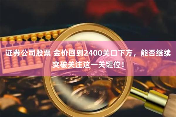 证券公司股票 金价回到2400关口下方，能否继续突破关注这一关键位！