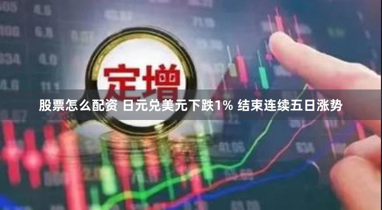 股票怎么配资 日元兑美元下跌1% 结束连续五日涨势