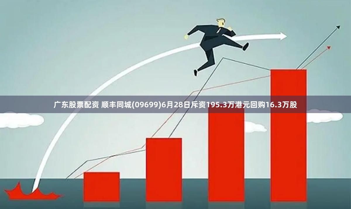 广东股票配资 顺丰同城(09699)6月28日斥资195.3万港元回购16.3万股