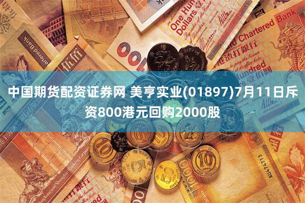 中国期货配资证券网 美亨实业(01897)7月11日斥资800港元回购2000股