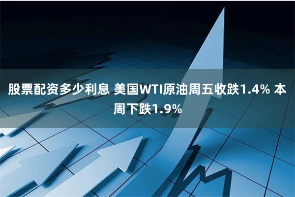 股票配资多少利息 美国WTI原油周五收跌1.4% 本周下跌1.9%