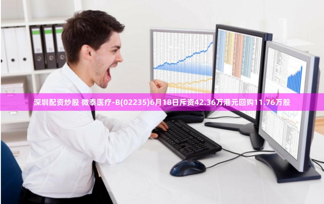 深圳配资炒股 微泰医疗-B(02235)6月18日斥资42.36万港元回购11.76万股