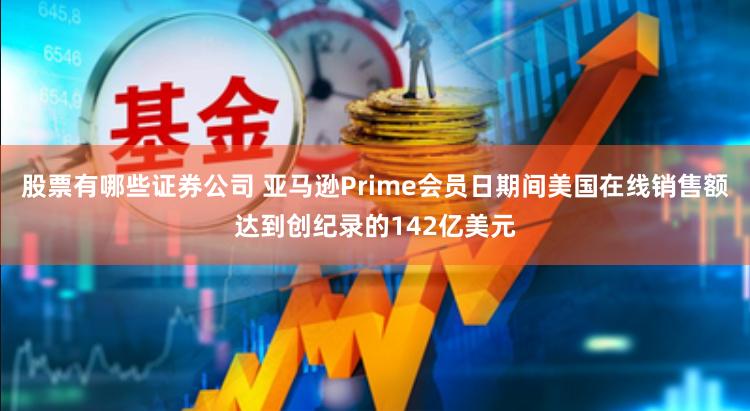 股票有哪些证券公司 亚马逊Prime会员日期间美国在线销售额达到创纪录的142亿美元