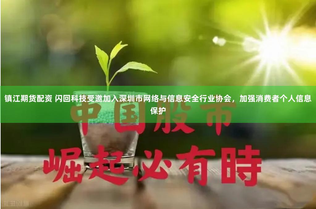 镇江期货配资 闪回科技受邀加入深圳市网络与信息安全行业协会，加强消费者个人信息保护