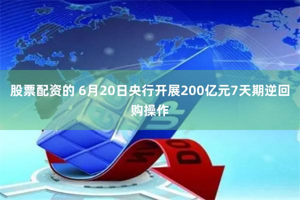 股票配资的 6月20日央行开展200亿元7天期逆回购操作