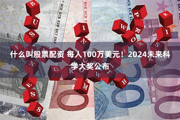 什么叫股票配资 每人100万美元！2024未来科学大奖公布