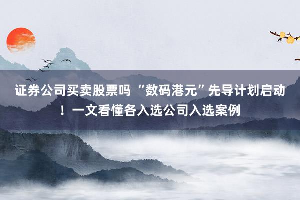 证券公司买卖股票吗 “数码港元”先导计划启动！一文看懂各入选公司入选案例