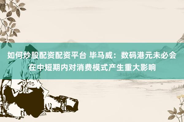如何炒股配资配资平台 毕马威：数码港元未必会在中短期内对消费模式产生重大影响