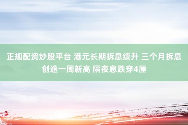 正规配资炒股平台 港元长期拆息续升 三个月拆息创逾一周新高 隔夜息跌穿4厘