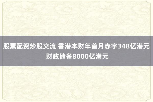 股票配资炒股交流 香港本财年首月赤字348亿港元 财政储备8000亿港元
