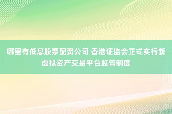 哪里有低息股票配资公司 香港证监会正式实行新虚拟资产交易平台监管制度