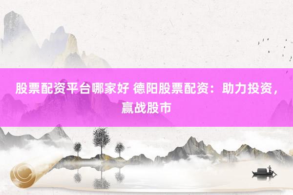 股票配资平台哪家好 德阳股票配资：助力投资，赢战股市