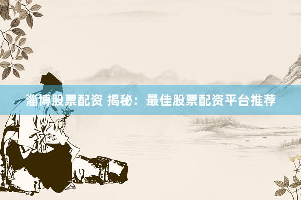 淄博股票配资 揭秘：最佳股票配资平台推荐