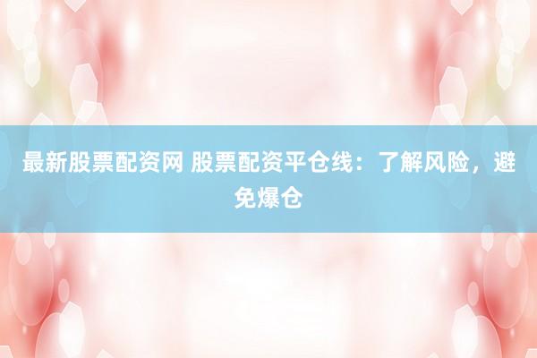 最新股票配资网 股票配资平仓线：了解风险，避免爆仓