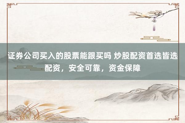 证券公司买入的股票能跟买吗 炒股配资首选皆选配资，安全可靠，资金保障