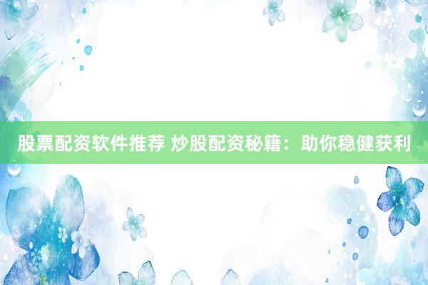 股票配资软件推荐 炒股配资秘籍：助你稳健获利