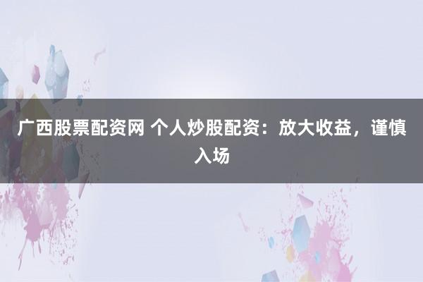 广西股票配资网 个人炒股配资：放大收益，谨慎入场