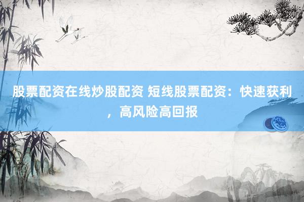 股票配资在线炒股配资 短线股票配资：快速获利，高风险高回报