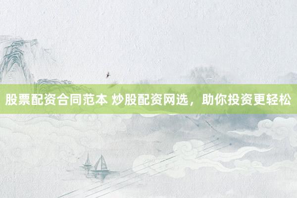 股票配资合同范本 炒股配资网选，助你投资更轻松