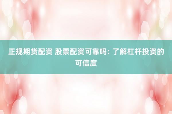 正规期货配资 股票配资可靠吗: 了解杠杆投资的可信度