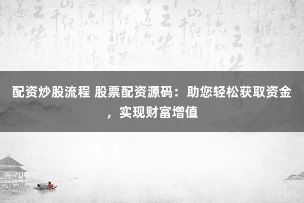 配资炒股流程 股票配资源码：助您轻松获取资金，实现财富增值