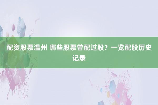 配资股票温州 哪些股票曾配过股？一览配股历史记录
