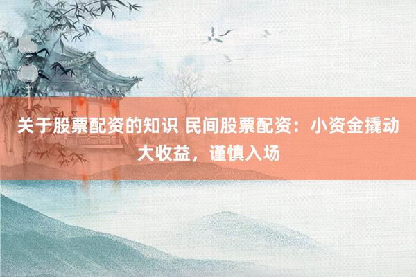 关于股票配资的知识 民间股票配资：小资金撬动大收益，谨慎入场